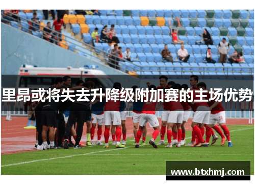里昂或将失去升降级附加赛的主场优势